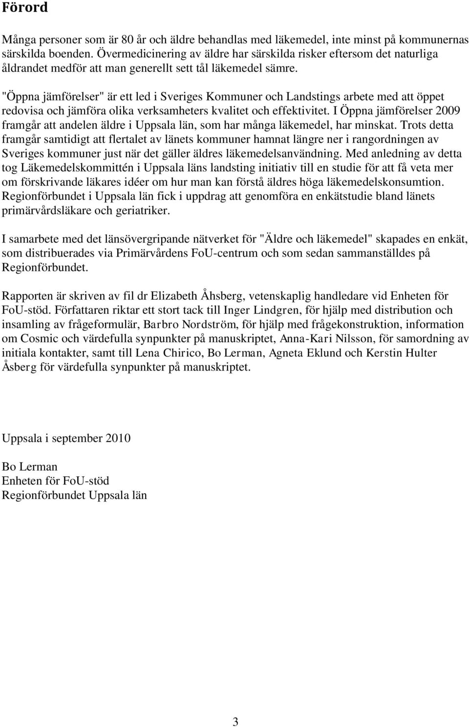"Öppna jämförelser" är ett led i Sveriges Kommuner och Landstings arbete med att öppet redovisa och jämföra olika verksamheters kvalitet och effektivitet.