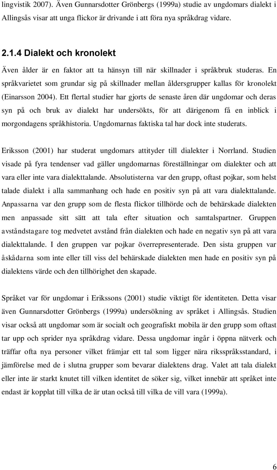 Ett flertal studier har gjorts de senaste åren där ungdomar och deras syn på och bruk av dialekt har undersökts, för att därigenom få en inblick i morgondagens språkhistoria.