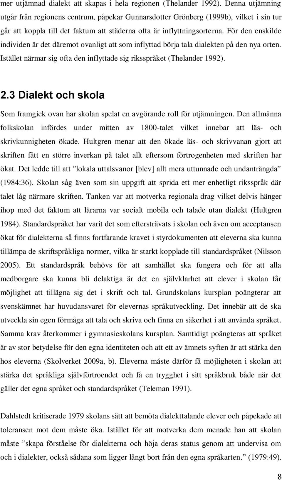 För den enskilde individen är det däremot ovanligt att som inflyttad börja tala dialekten på den nya orten. Istället närmar sig ofta den inflyttade sig riksspråket (Thelander 1992). 2.