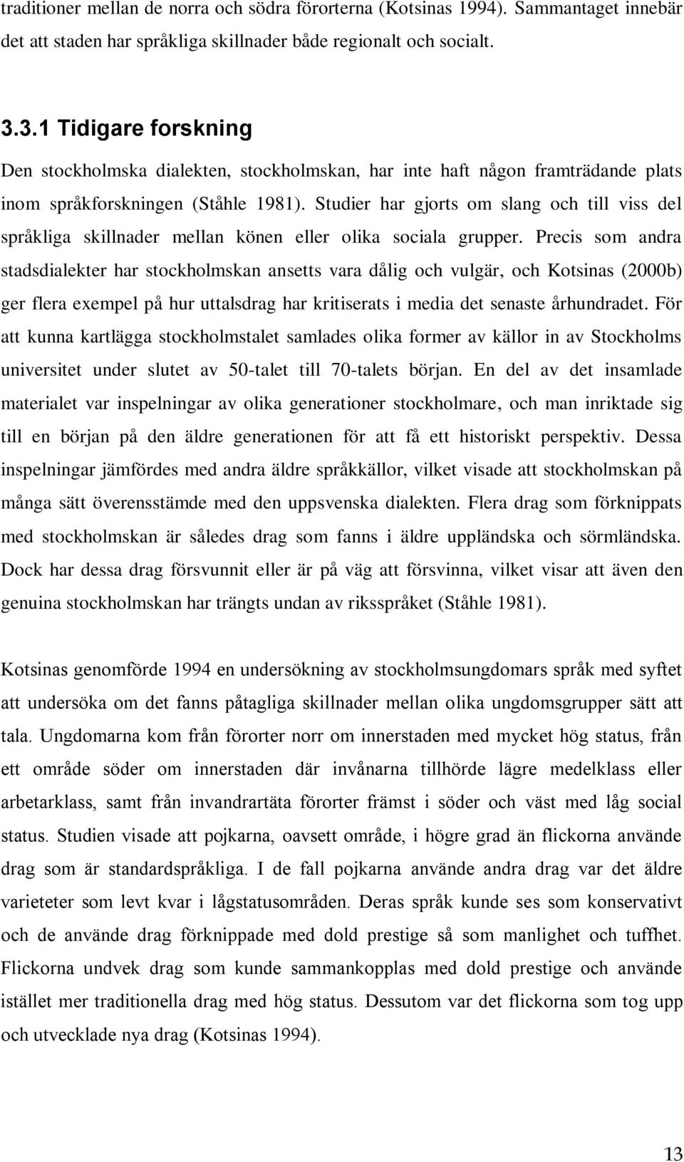 Studier har gjorts om slang och till viss del språkliga skillnader mellan könen eller olika sociala grupper.