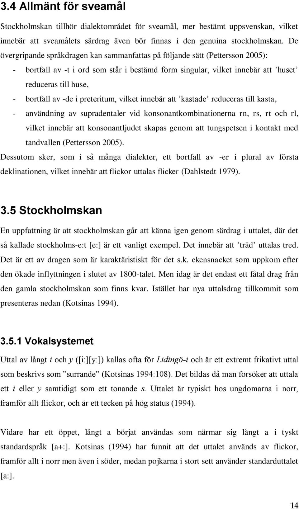 -de i preteritum, vilket innebär att kastade reduceras till kasta, - användning av supradentaler vid konsonantkombinationerna rn, rs, rt och rl, vilket innebär att konsonantljudet skapas genom att