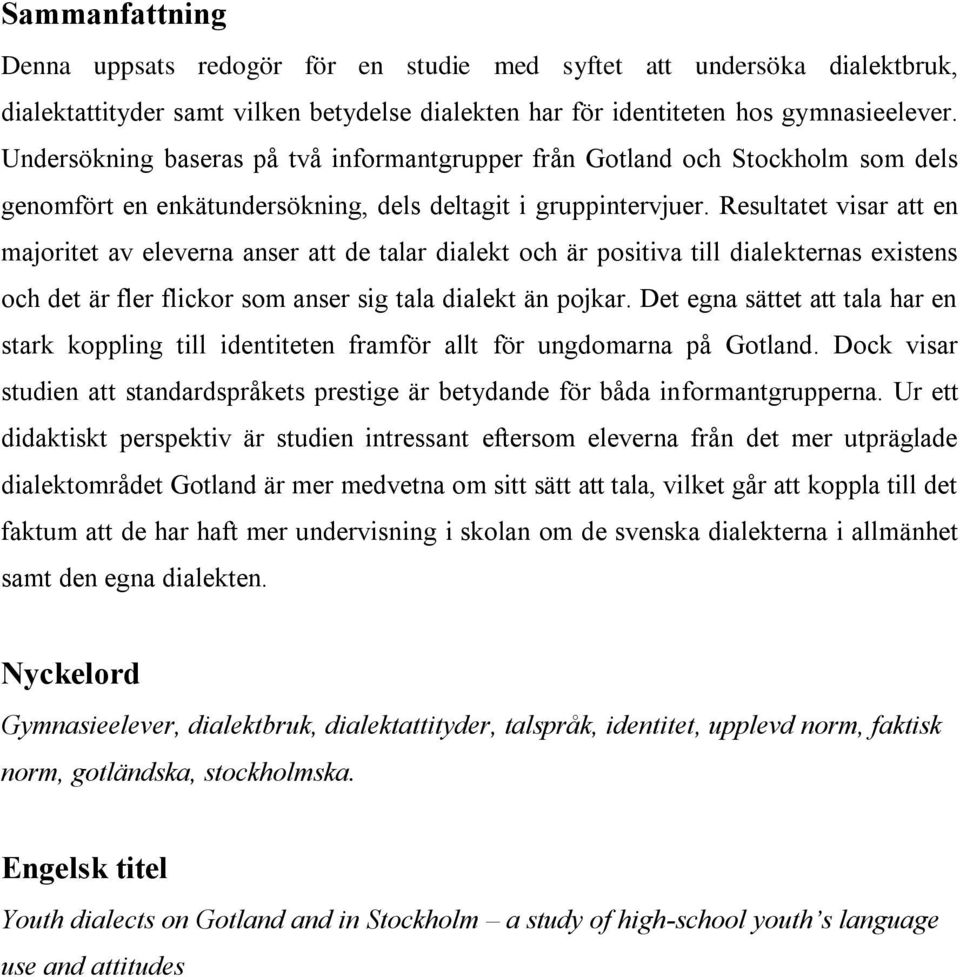 Resultatet visar att en majoritet av eleverna anser att de talar dialekt och är positiva till dialekternas existens och det är fler flickor som anser sig tala dialekt än pojkar.