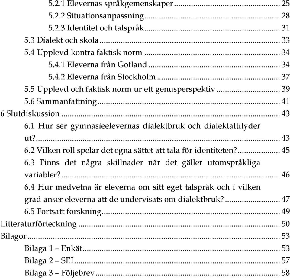 1 Hur ser gymnasieelevernas dialektbruk och dialektattityder ut?... 43 6.2 Vilken roll spelar det egna sättet att tala för identiteten?... 45 6.