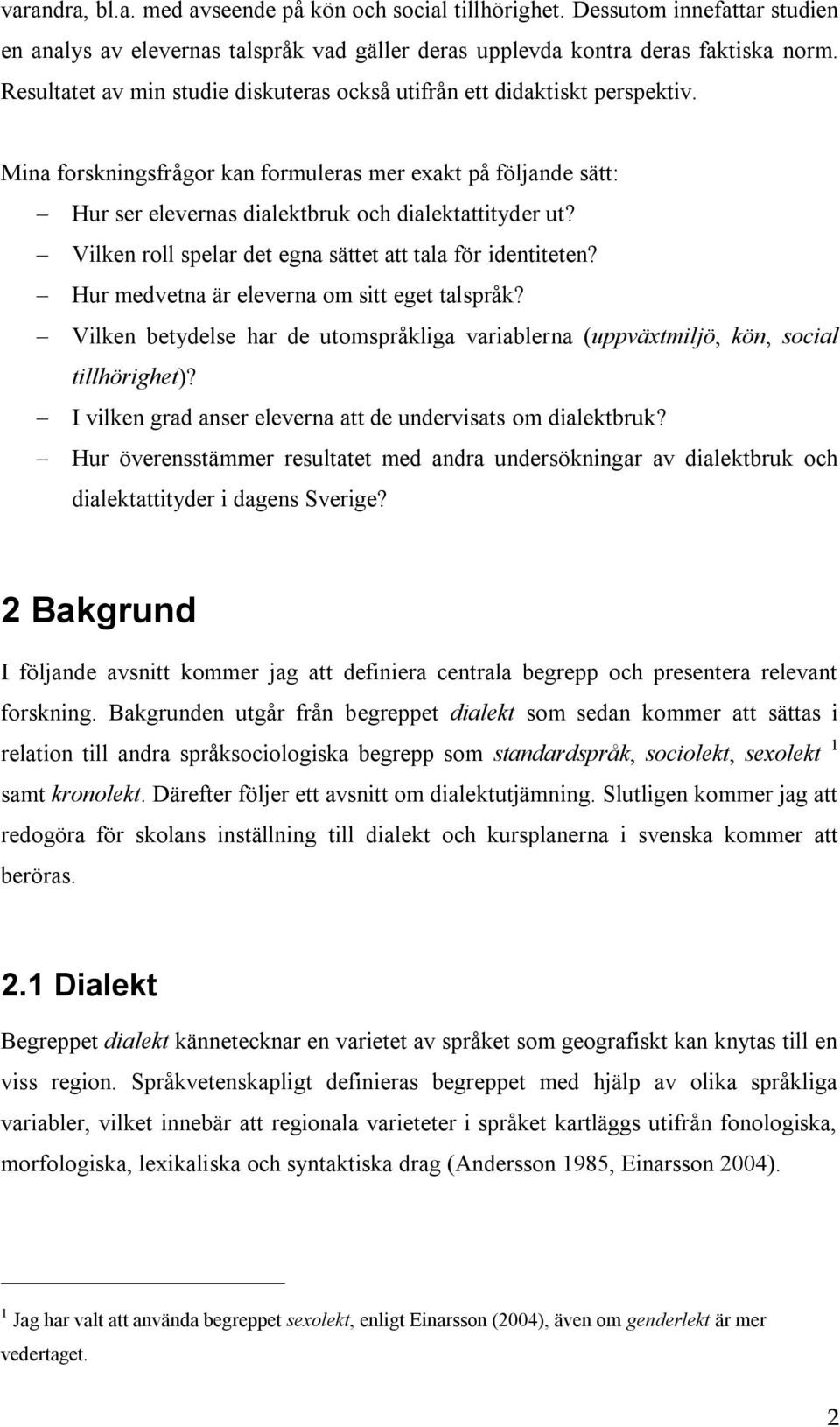 Vilken roll spelar det egna sättet att tala för identiteten? Hur medvetna är eleverna om sitt eget talspråk? Vilken betydelse har de utomspråkliga variablerna (uppväxtmiljö, kön, social tillhörighet)?