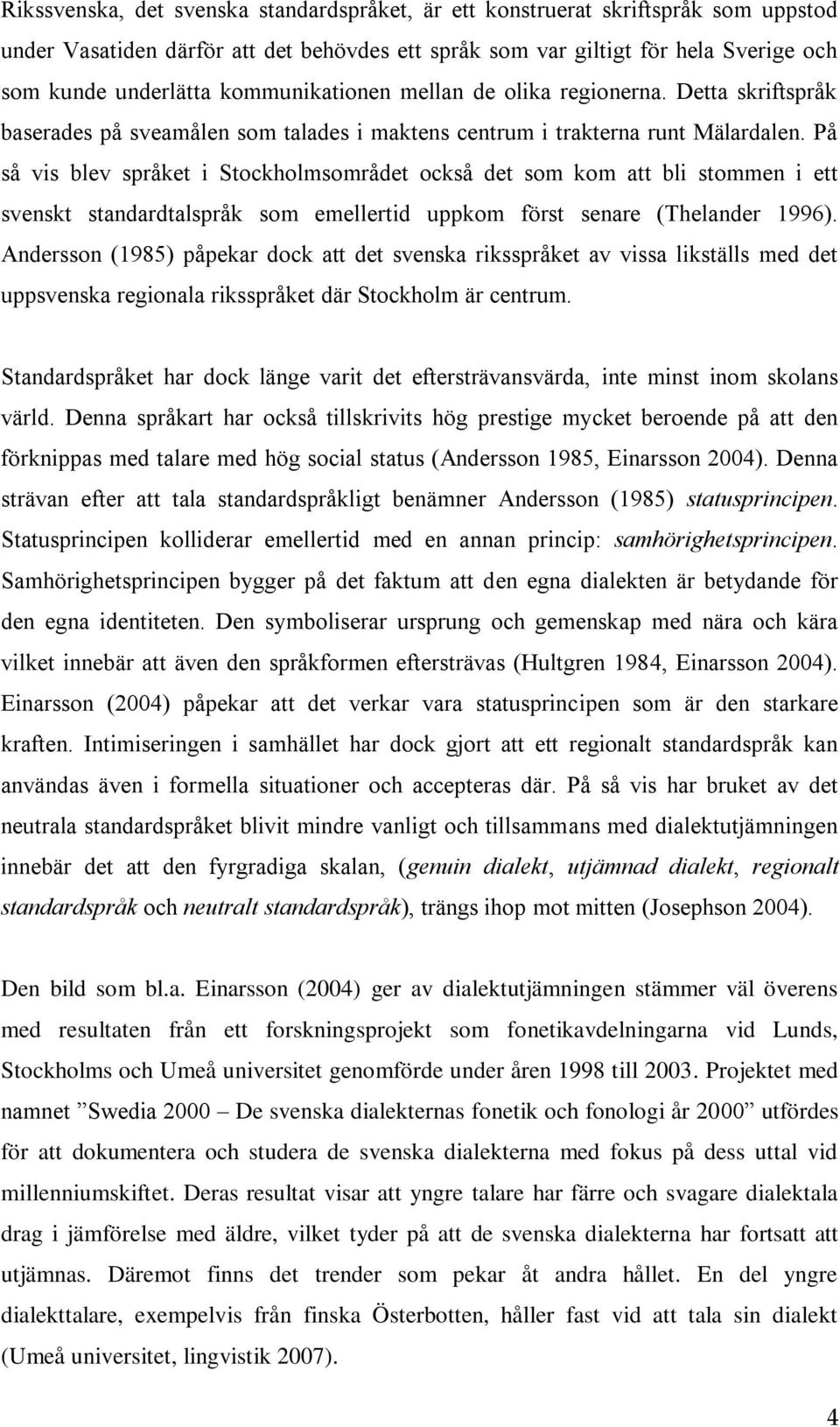 På så vis blev språket i Stockholmsområdet också det som kom att bli stommen i ett svenskt standardtalspråk som emellertid uppkom först senare (Thelander 1996).