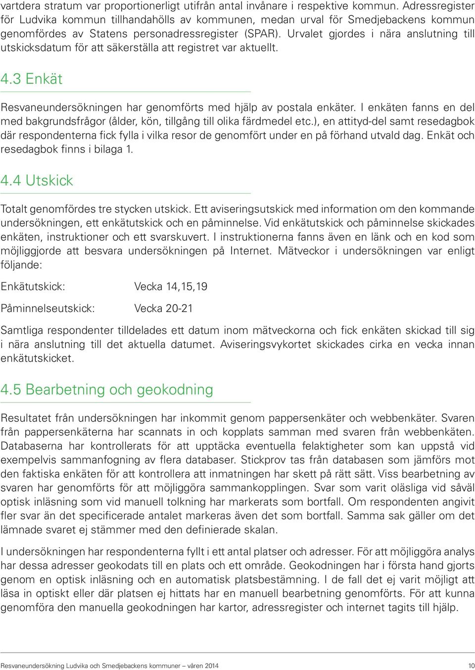 Urvalet gjordes i nära anslutning till utskicksdatum för att säkerställa att registret var aktuellt. 4.3 Enkät Resvaneundersökningen har genomförts med hjälp av postala enkäter.