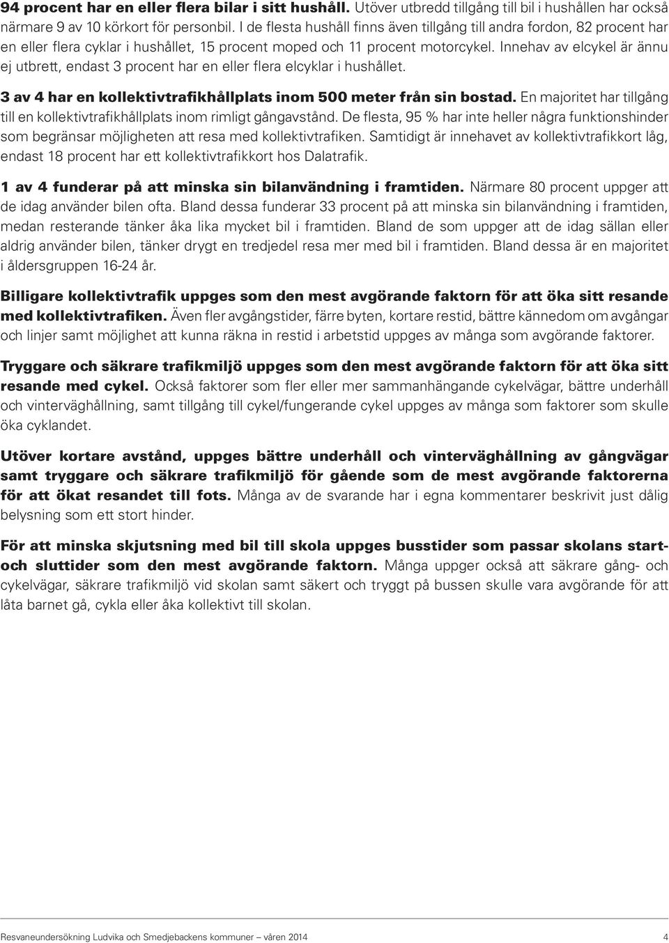 Innehav av elcykel är ännu ej utbrett, endast 3 procent har en eller flera elcyklar i hushållet. 3 av 4 har en kollektivtrafikhållplats inom 500 meter från sin bostad.