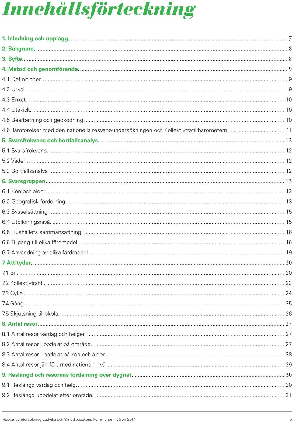 1 Svarsfrekvens....12 5.2 Väder...12 5.3 Bortfallsanalys...12 6. Svarsgruppen.... 13 6.1 Kön och ålder....13 6.2 Geografisk fördelning....13 6.3 Sysselsättning...15 6.4 Utbildningsnivå....15 6.5 Hushållets sammansättning.