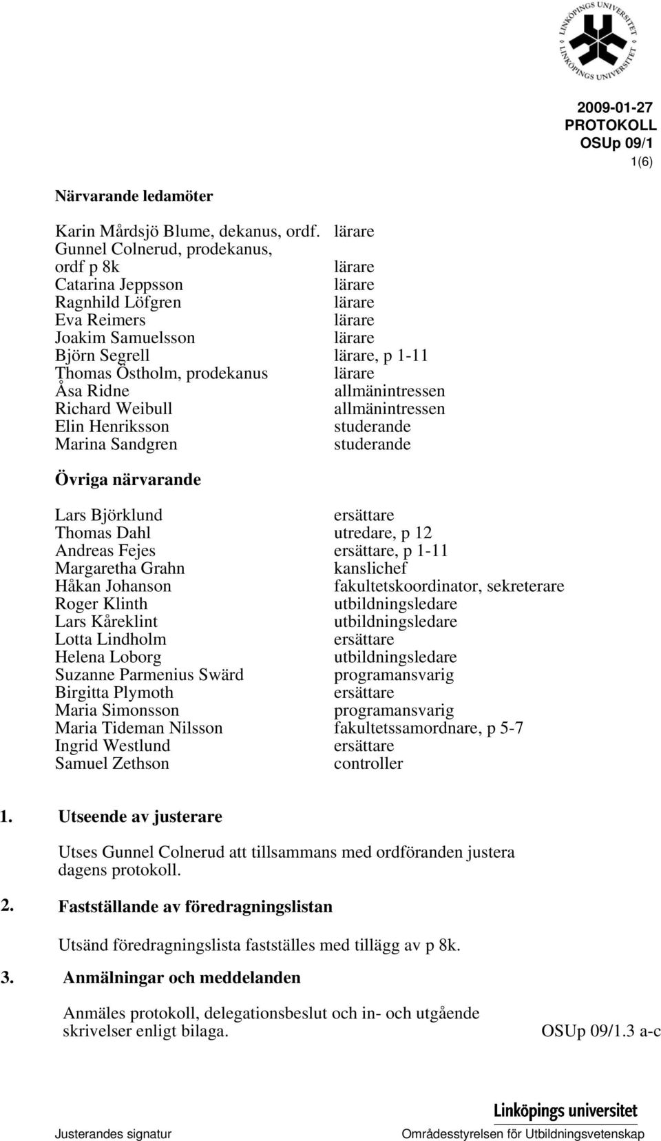 prodekanus lärare Åsa Ridne allmänintressen Richard Weibull allmänintressen Elin Henriksson studerande Marina Sandgren studerande Övriga närvarande Lars Björklund ersättare Thomas Dahl utredare, p 12