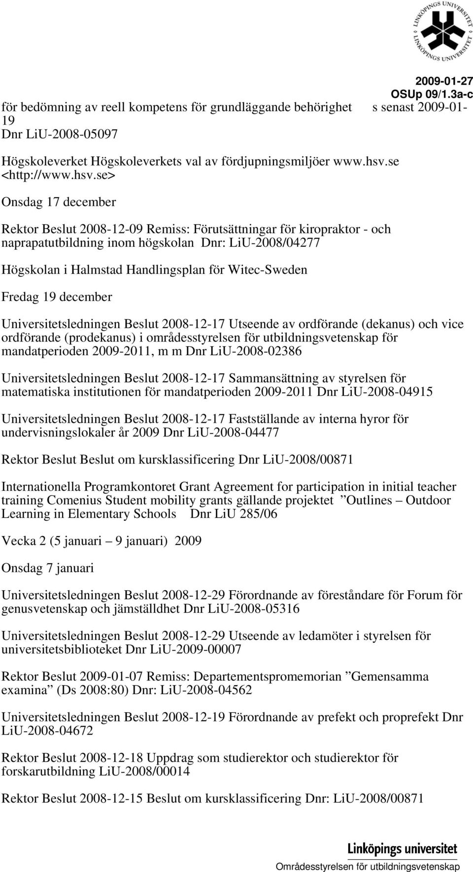 Witec-Sweden Fredag 19 december Universitetsledningen Beslut 2008-12-17 Utseende av ordförande (dekanus) och vice ordförande (prodekanus) i områdesstyrelsen för utbildningsvetenskap för