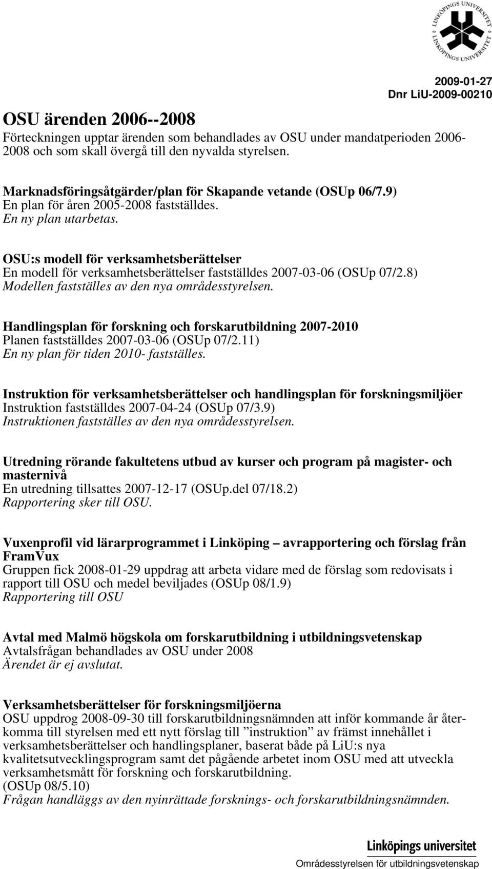 OSU:s modell för verksamhetsberättelser En modell för verksamhetsberättelser fastställdes 2007-03-06 (OSUp 07/2.8) Modellen fastställes av den nya områdesstyrelsen.