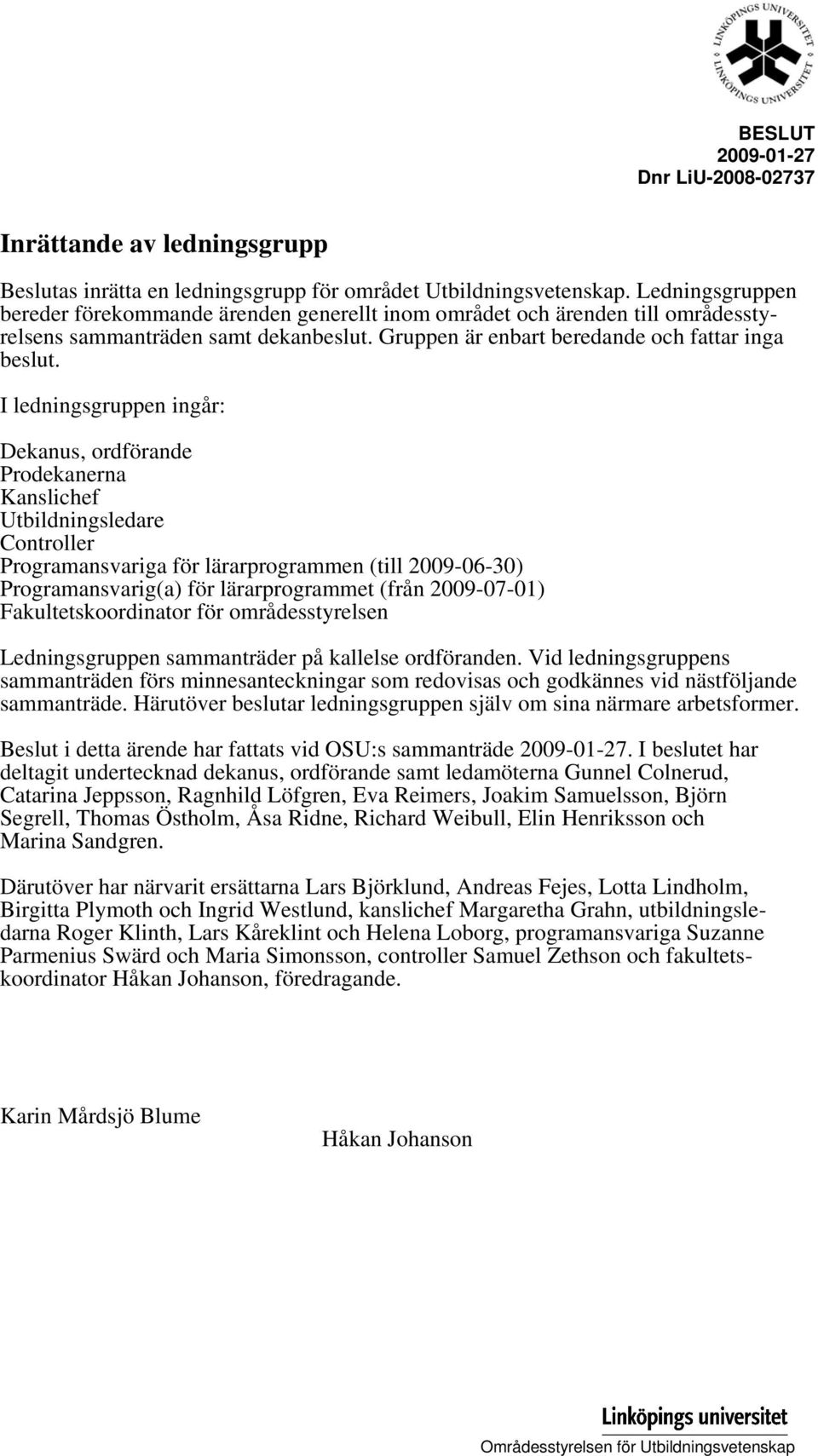 I ledningsgruppen ingår: Dekanus, ordförande Prodekanerna Kanslichef Utbildningsledare Controller Programansvariga för lärarprogrammen (till 2009-06-30) Programansvarig(a) för lärarprogrammet (från