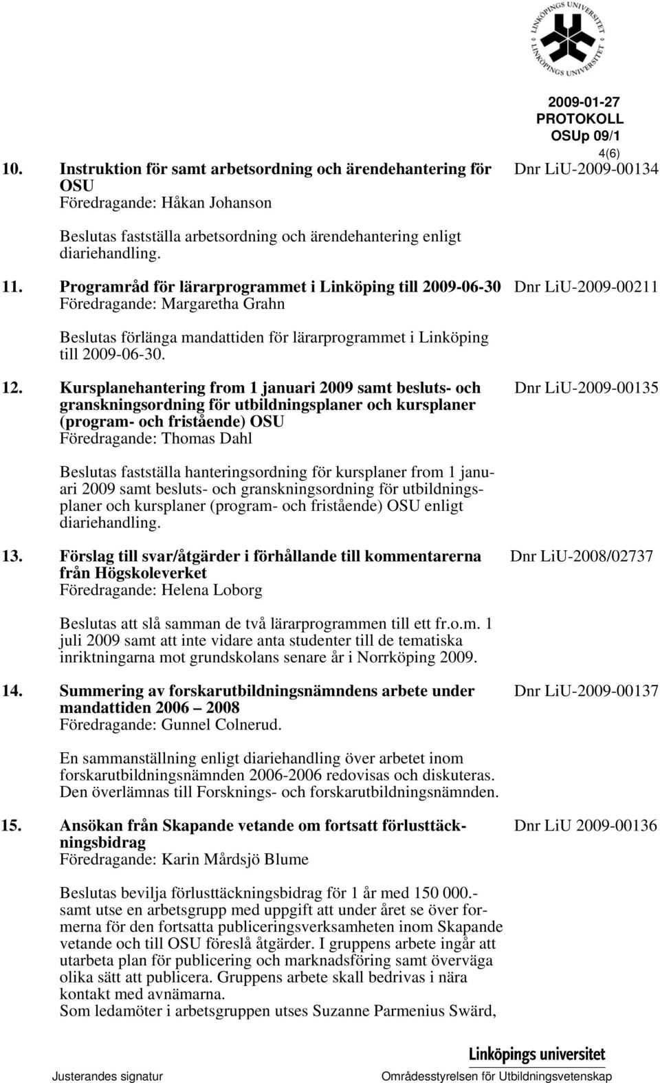 Programråd för lärarprogrammet i Linköping till 2009-06-30 Föredragande: Margaretha Grahn Dnr LiU-2009-00211 Beslutas förlänga mandattiden för lärarprogrammet i Linköping till 2009-06-30. 12.