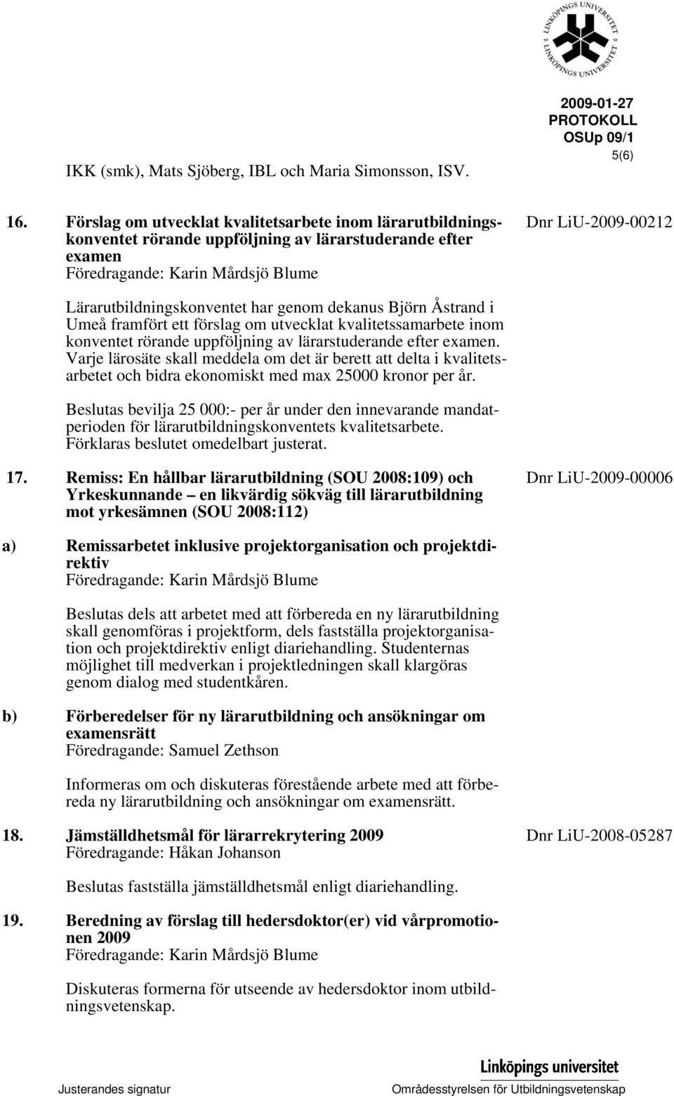 a) b) Lärarutbildningskonventet har genom dekanus Björn Åstrand i Umeå framfört ett förslag om utvecklat kvalitetssamarbete inom konventet rörande uppföljning av lärarstuderande efter examen.