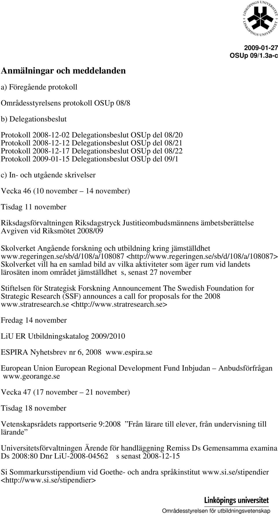 Protokoll 2008-12-17 Delegationsbeslut OSUp del 08/22 Protokoll 2009-01-15 Delegationsbeslut OSUp del 09/1 c) In- och utgående skrivelser Vecka 46 (10 november 14 november) Tisdag 11 november