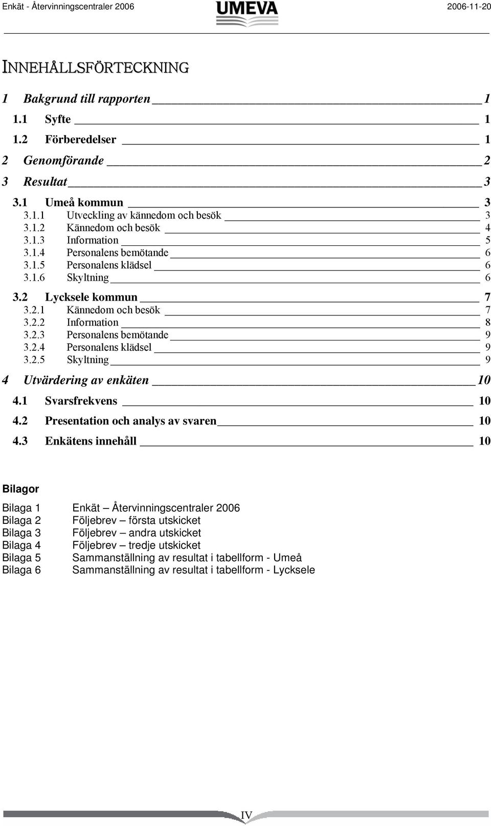 2.4 Personalens klädsel 9 3.2.5 Skyltning 9 4 Utvärdering av enkäten 10 4.1 Svarsfrekvens 10 4.2 Presentation och analys av svaren 10 4.