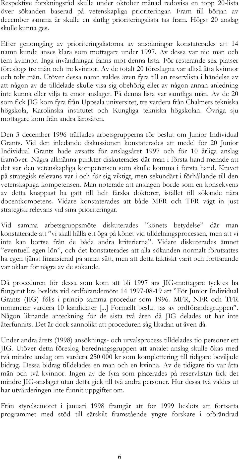 Efter genomgång av prioriteringslistorna av ansökningar konstaterades att 14 namn kunde anses klara som mottagare under 1997. Av dessa var nio män och fem kvinnor.