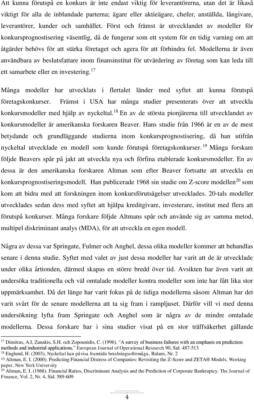 Först och främst är utvecklandet av modeller för konkursprognostisering väsentlig, då de fungerar som ett system för en tidig varning om att åtgärder behövs för att stärka företaget och agera för att