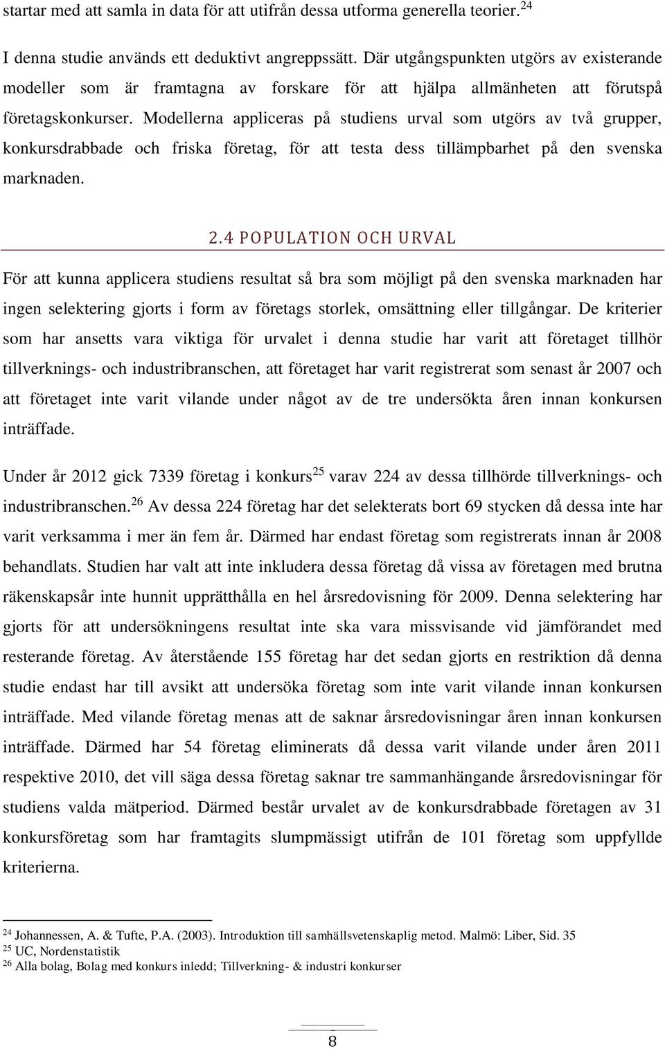 Modellerna appliceras på studiens urval som utgörs av två grupper, konkursdrabbade och friska företag, för att testa dess tillämpbarhet på den svenska marknaden. 2.