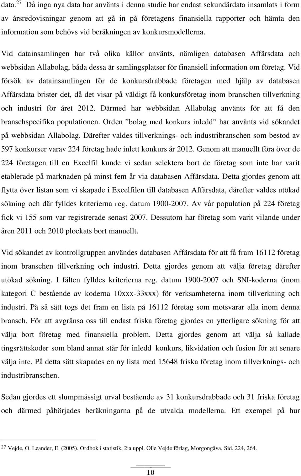 Vid datainsamlingen har två olika källor använts, nämligen databasen Affärsdata och webbsidan Allabolag, båda dessa är samlingsplatser för finansiell information om företag.