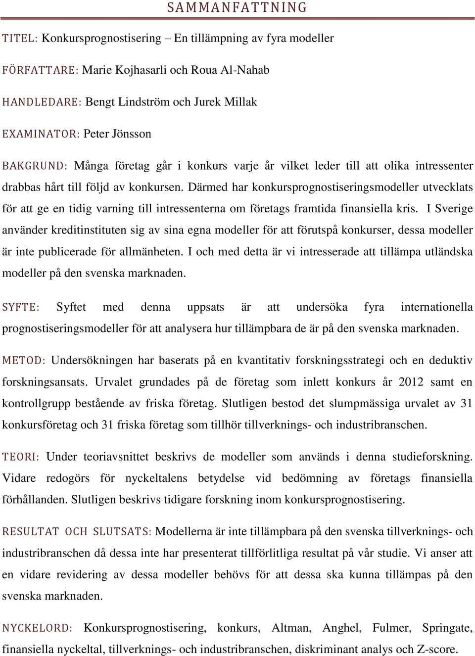 Därmed har konkursprognostiseringsmodeller utvecklats för att ge en tidig varning till intressenterna om företags framtida finansiella kris.