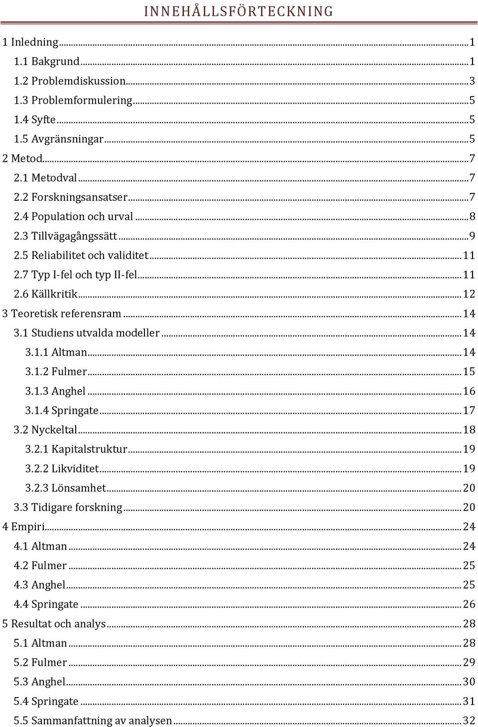 1 Studiens utvalda modeller... 14 3.1.1 Altman... 14 3.1.2 Fulmer... 15 3.1.3 Anghel... 16 3.1.4 Springate... 17 3.2 Nyckeltal... 18 3.2.1 Kapitalstruktur... 19 3.2.2 Likviditet... 19 3.2.3 Lönsamhet.