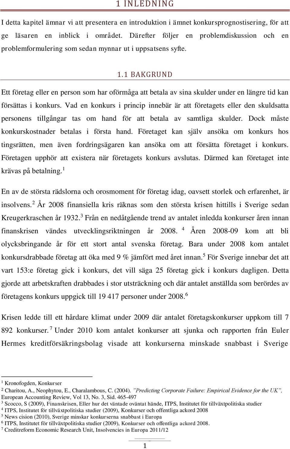 1 BAKGRUND Ett företag eller en person som har oförmåga att betala av sina skulder under en längre tid kan försättas i konkurs.