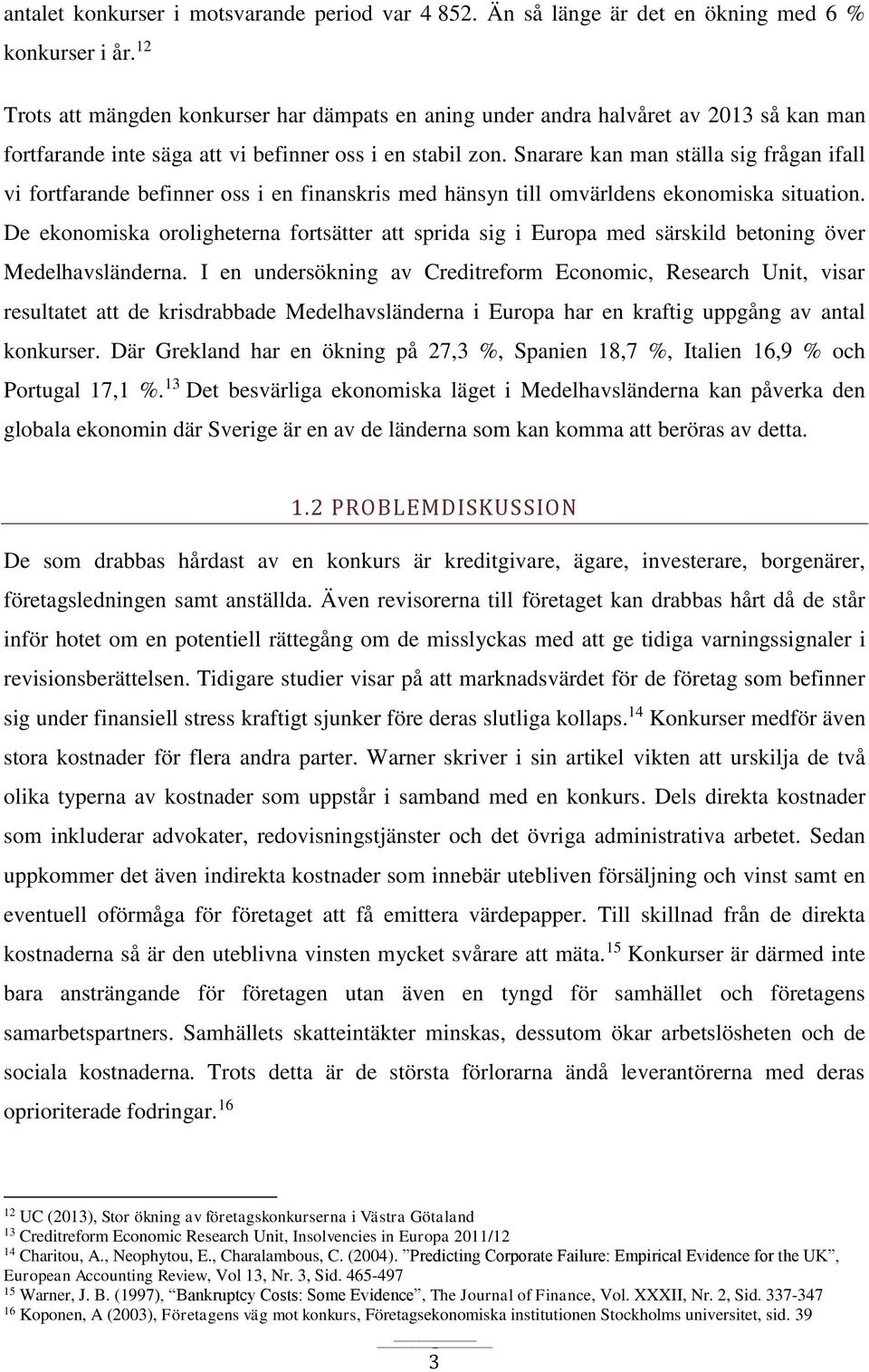 Snarare kan man ställa sig frågan ifall vi fortfarande befinner oss i en finanskris med hänsyn till omvärldens ekonomiska situation.