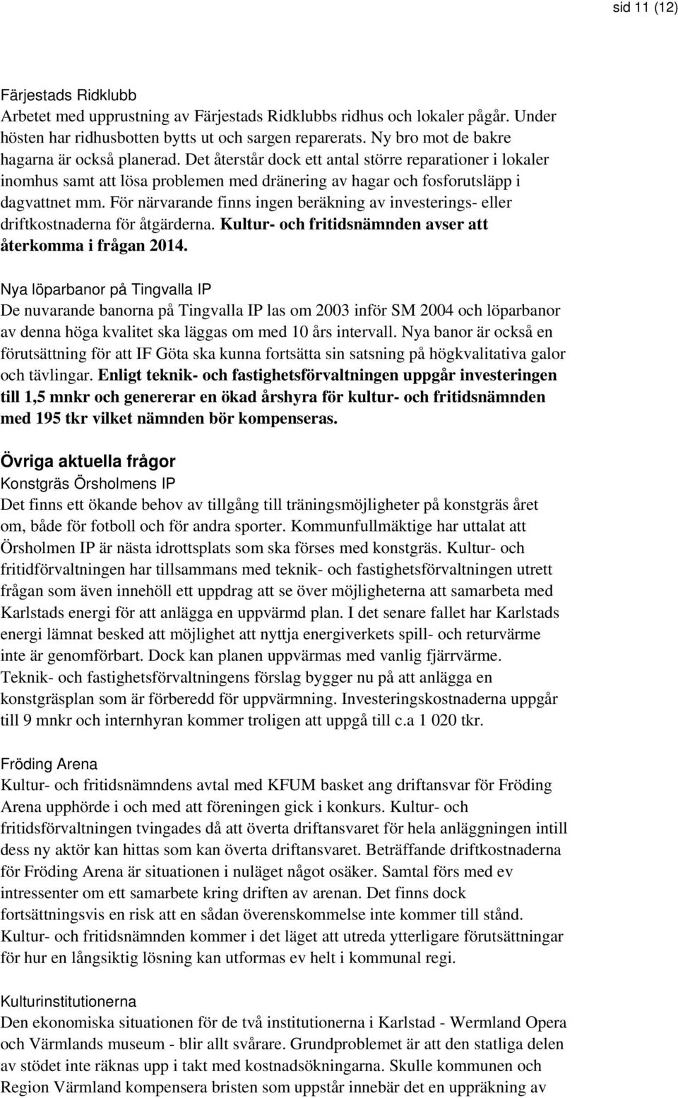 För närvarande finns ingen beräkning av investerings- eller driftkostnaderna för åtgärderna. Kultur- och fritidsnämnden avser att återkomma i frågan 2014.