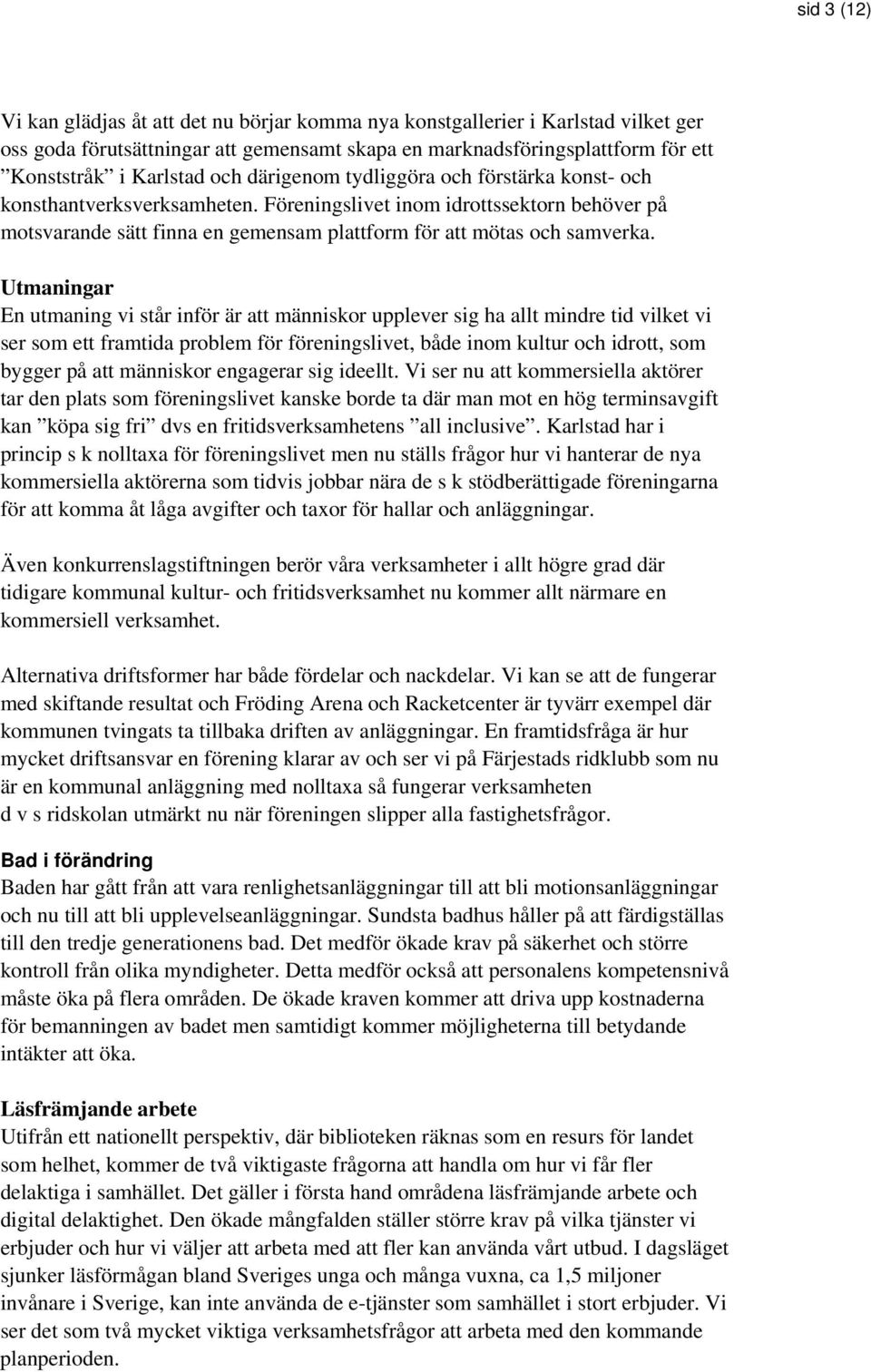 Utmaningar En utmaning vi står inför är att människor upplever sig ha allt mindre tid vilket vi ser som ett framtida problem för föreningslivet, både inom kultur och idrott, som bygger på att