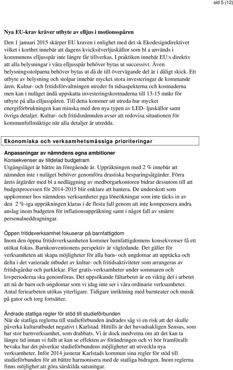 Även belysningsstolparna behöver bytas ut då de till övervägande del är i dåligt skick. Ett utbyte av belysning och stolpar innebär mycket stora investeringar de kommande åren.