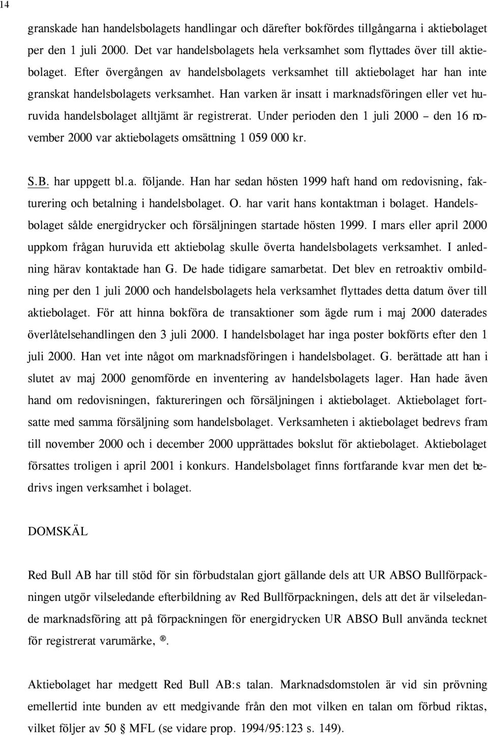 Han varken är insatt i marknadsföringen eller vet huruvida handelsbolaget alltjämt är registrerat. Under perioden den 1 juli 2000 den 16 november 2000 var aktiebolagets omsättning 1 059 000 kr. S.B.