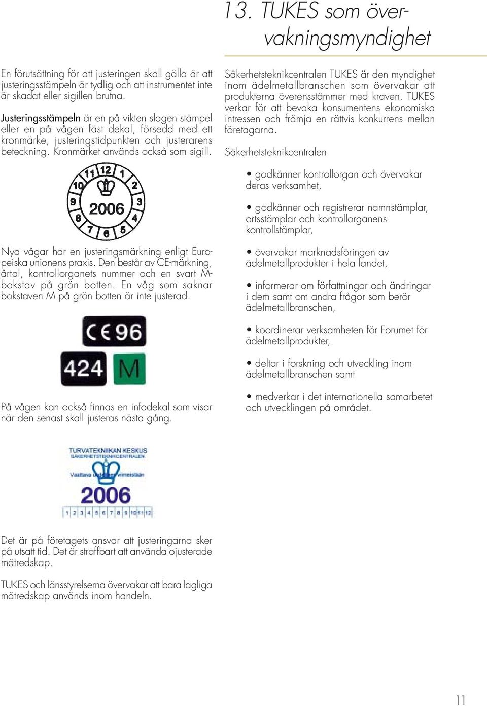 Säkerhetsteknikcentralen TUKES är den myndighet inom ädelmetallbranschen som övervakar att produkterna överensstämmer med kraven.