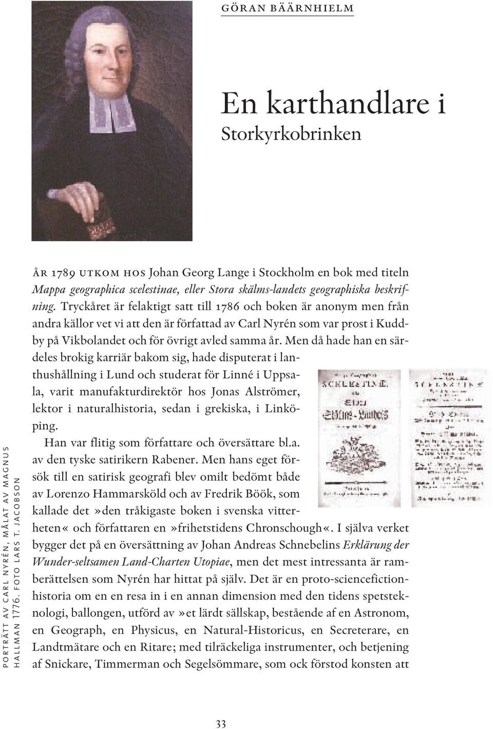 Tryckåret är felaktigt satt till 1786 och boken är anonym men från andra källor vet vi att den är författad av Carl Nyrén som var prost i Kuddby på Vikbolandet och för övrigt avled samma år.