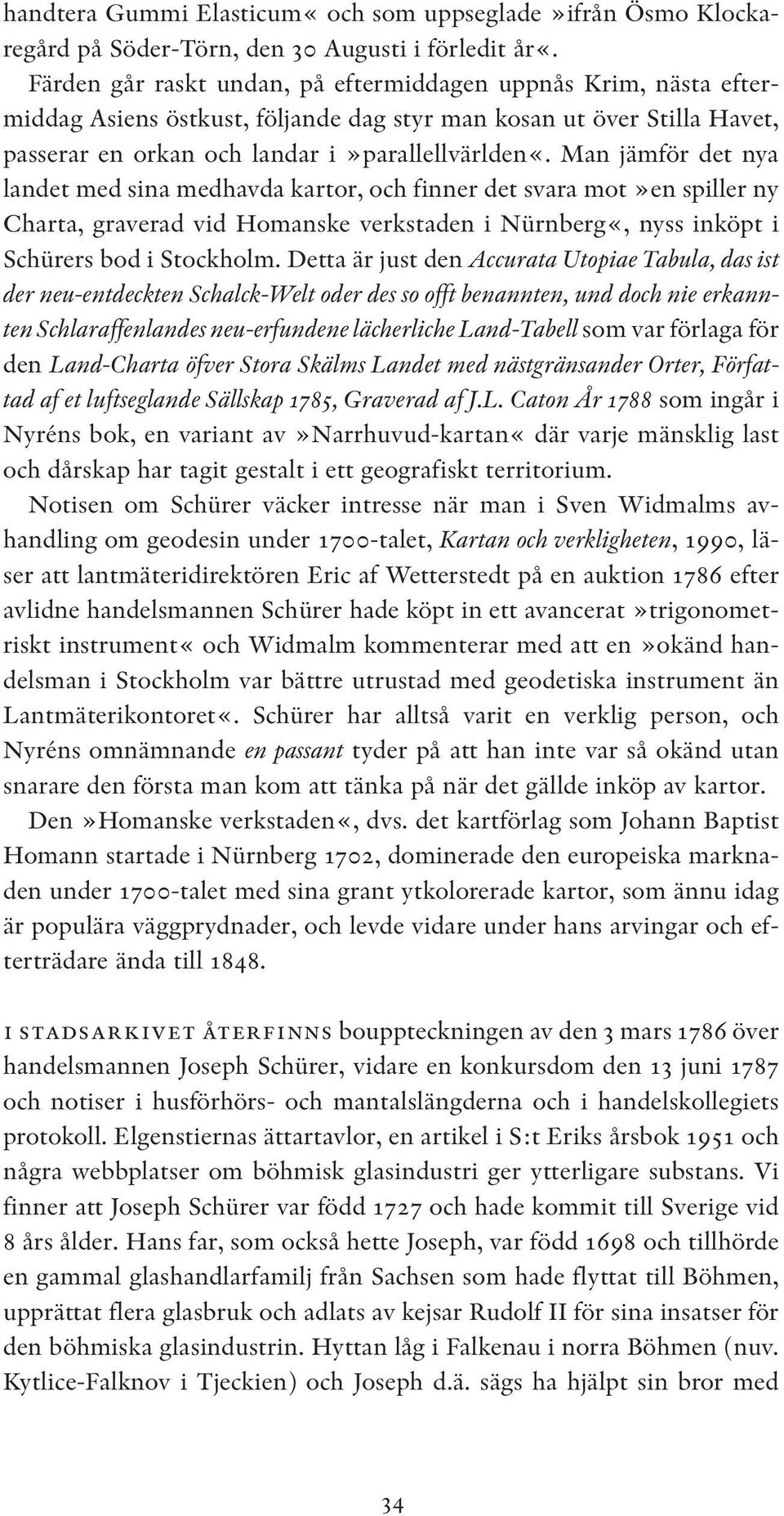 Man jämför det nya landet med sina medhavda kartor, och finner det svara mot»en spiller ny Charta, graverad vid Homanske verkstaden i Nürnberg«, nyss inköpt i Schürers bod i Stockholm.