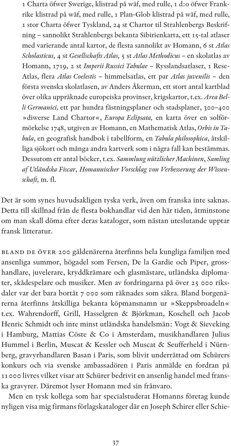 Atlas, 5 st Atlas Methodicus en skolatlas av Homann, 1719, 2 st Imperii Russici Tabulae Rysslandsatlaser, 1 Rese- Atlas, flera Atlas Coelestis himmelsatlas, ett par Atlas juvenilis den första svenska