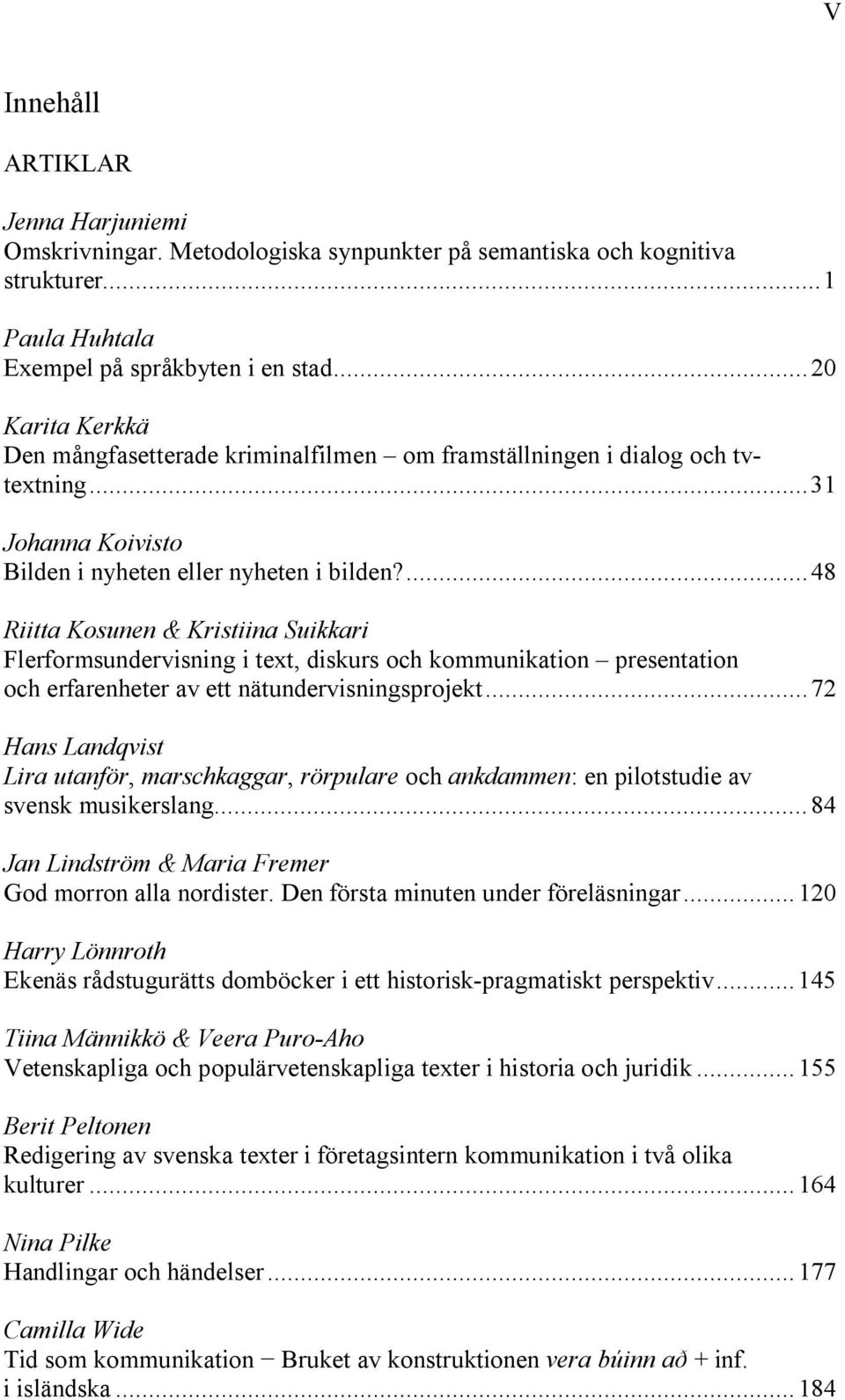 ... 48 Riitta Kosunen & Kristiina Suikkari Flerformsundervisning i text, diskurs och kommunikation presentation och erfarenheter av ett nätundervisningsprojekt.