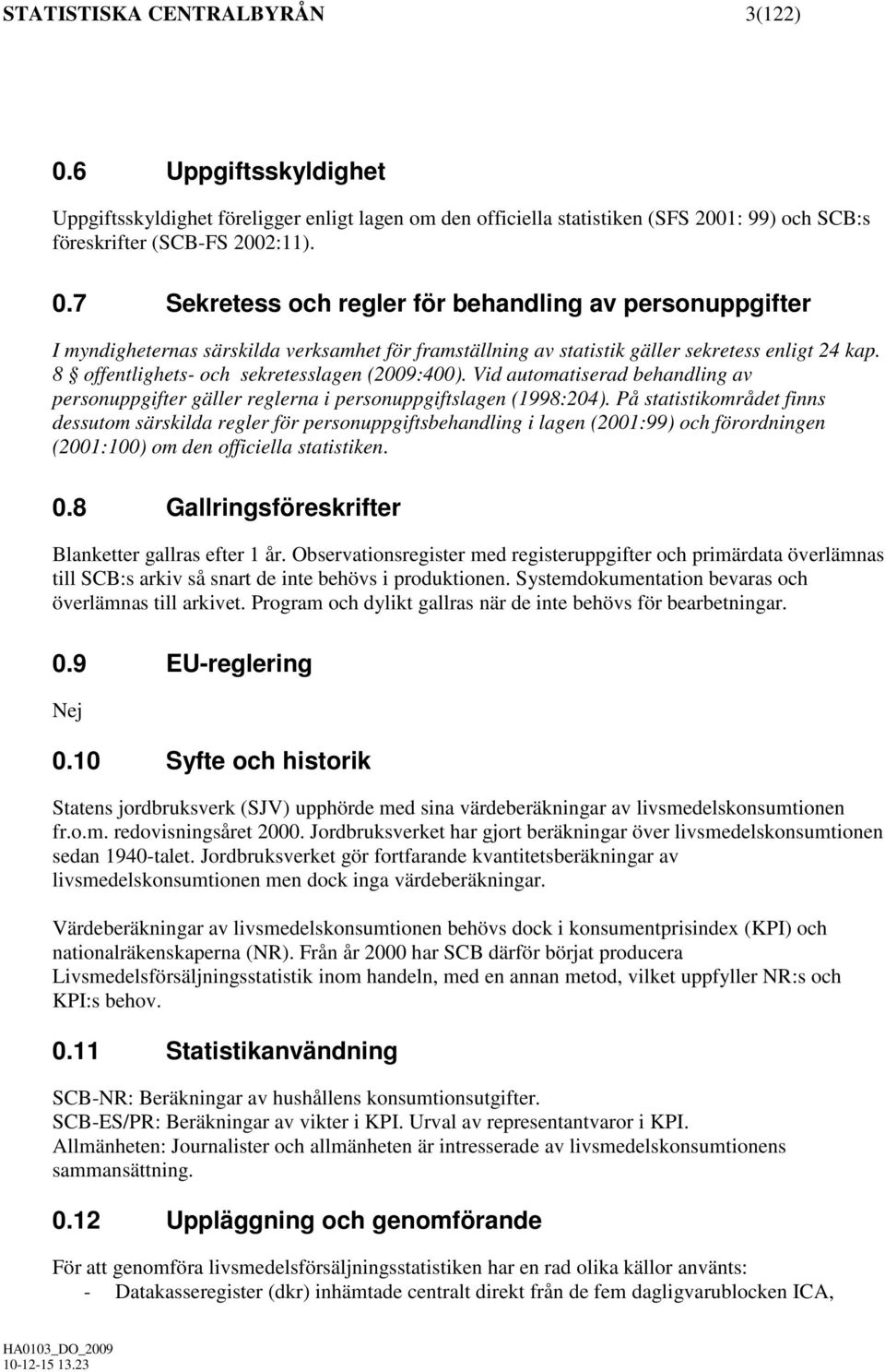 På statistikområdet finns dessutom särskilda regler för personuppgiftsbehandling i lagen (2001:99) och förordningen (2001:100) om den officiella statistiken. 0.