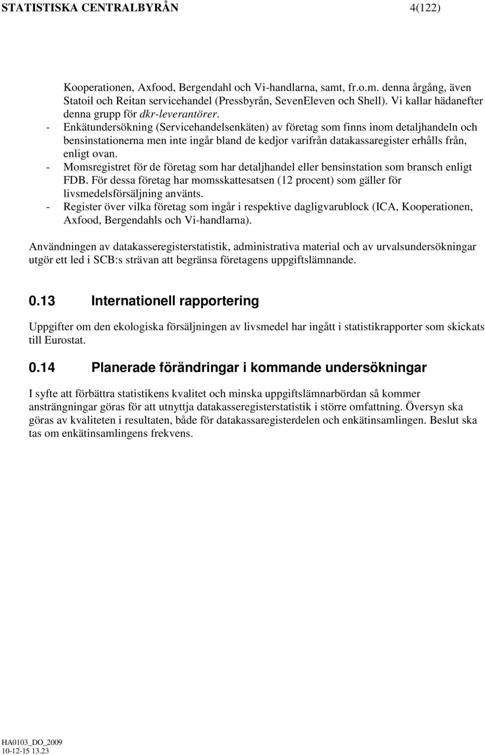 - Enkätundersökning (Servicehandelsenkäten) av företag som finns inom detaljhandeln och bensinstationerna men inte ingår bland de kedjor varifrån datakassaregister erhålls från, enligt ovan.