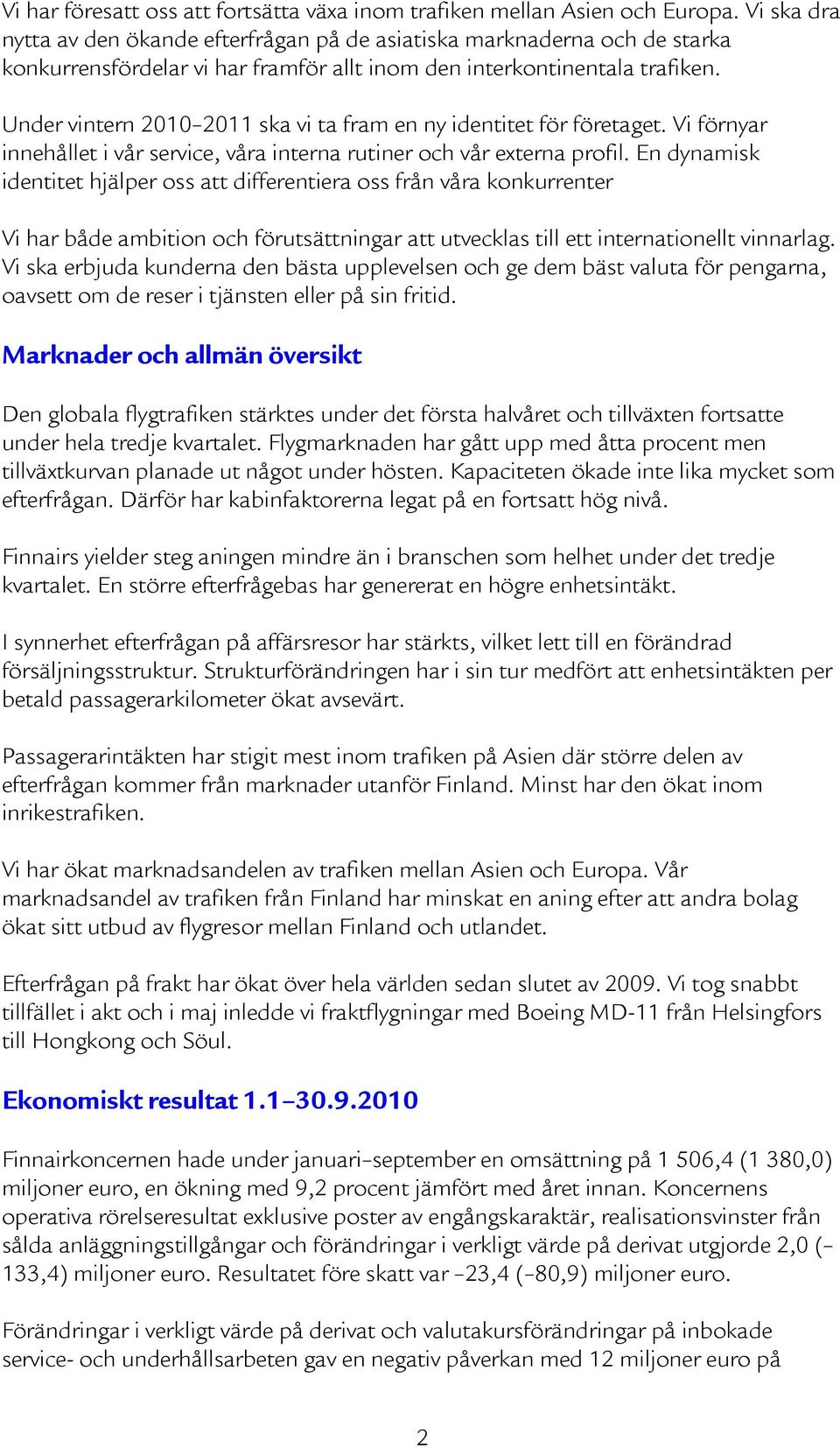 Under vintern 2010 2011 ska vi ta fram en ny identitet för företaget. Vi förnyar innehållet i vår service, våra interna rutiner och vår externa profil.