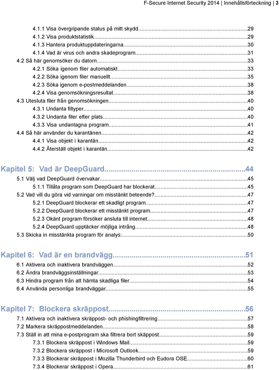 2.4 Visa genomsökningsresultat...38 4.3 Utesluta filer från genomsökningen...40 4.3.1 Undanta filtyper...40 4.3.2 Undanta filer efter plats...40 4.3.3 Visa undantagna program...41 4.