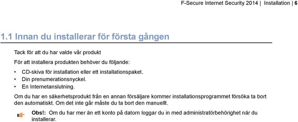 för installation eller ett installationspaket. Din prenumerationsnyckel. En Internetanslutning.