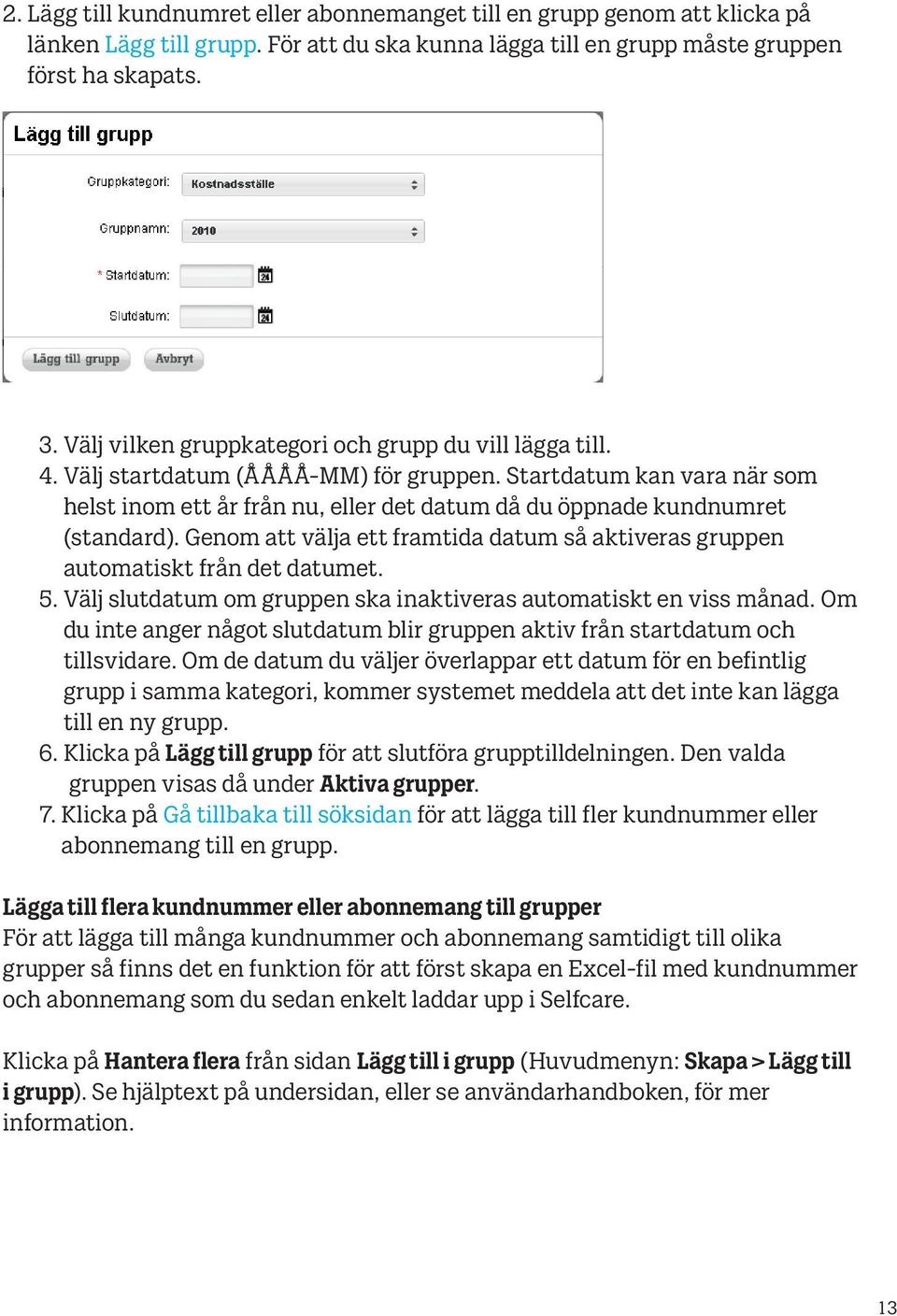 Startdatum kan vara när som helst inom ett år från nu, eller det datum då du öppnade kundnumret (standard). Genom att välja ett framtida datum så aktiveras gruppen automatiskt från det datumet. 5.