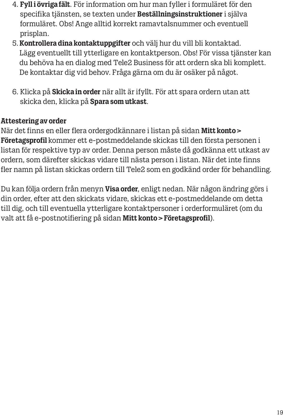 För vissa tjänster kan du behöva ha en dialog med Tele2 Business för att ordern ska bli komplett. De kontaktar dig vid behov. Fråga gärna om du är osäker på något. 6.