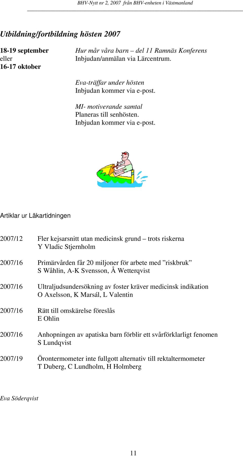 Artiklar ur Läkartidningen 2007/12 Fler kejsarsnitt utan medicinsk grund trots riskerna Y Vladic Stjernholm 2007/16 Primärvården får 20 miljoner för arbete med riskbruk S Wåhlin, A-K Svensson, Å