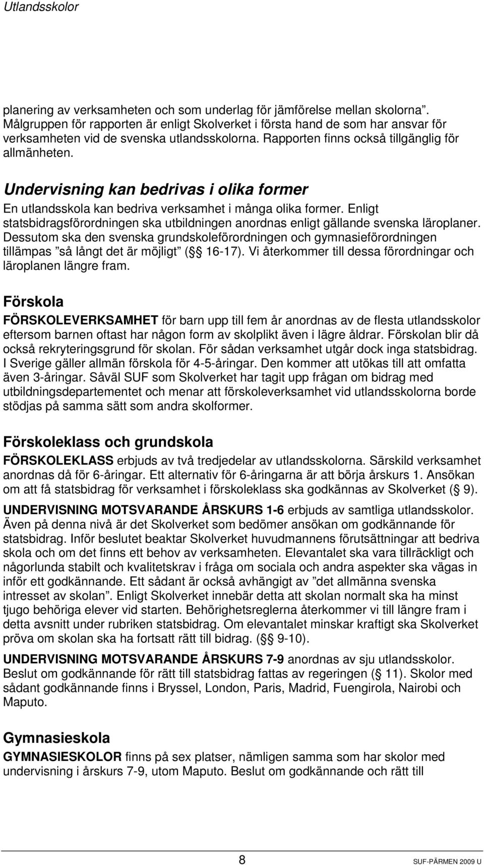 Undervisning kan bedrivas i olika former En utlandsskola kan bedriva verksamhet i många olika former. Enligt statsbidragsförordningen ska utbildningen anordnas enligt gällande svenska läroplaner.