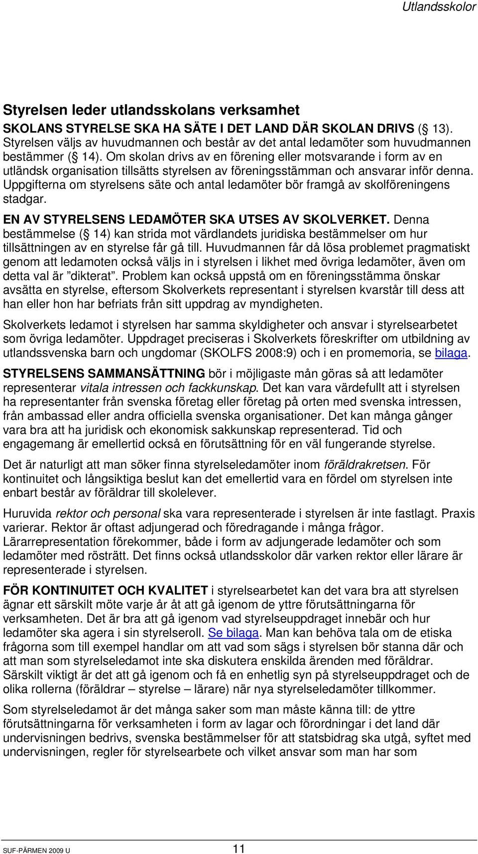 Om skolan drivs av en förening eller motsvarande i form av en utländsk organisation tillsätts styrelsen av föreningsstämman och ansvarar inför denna.
