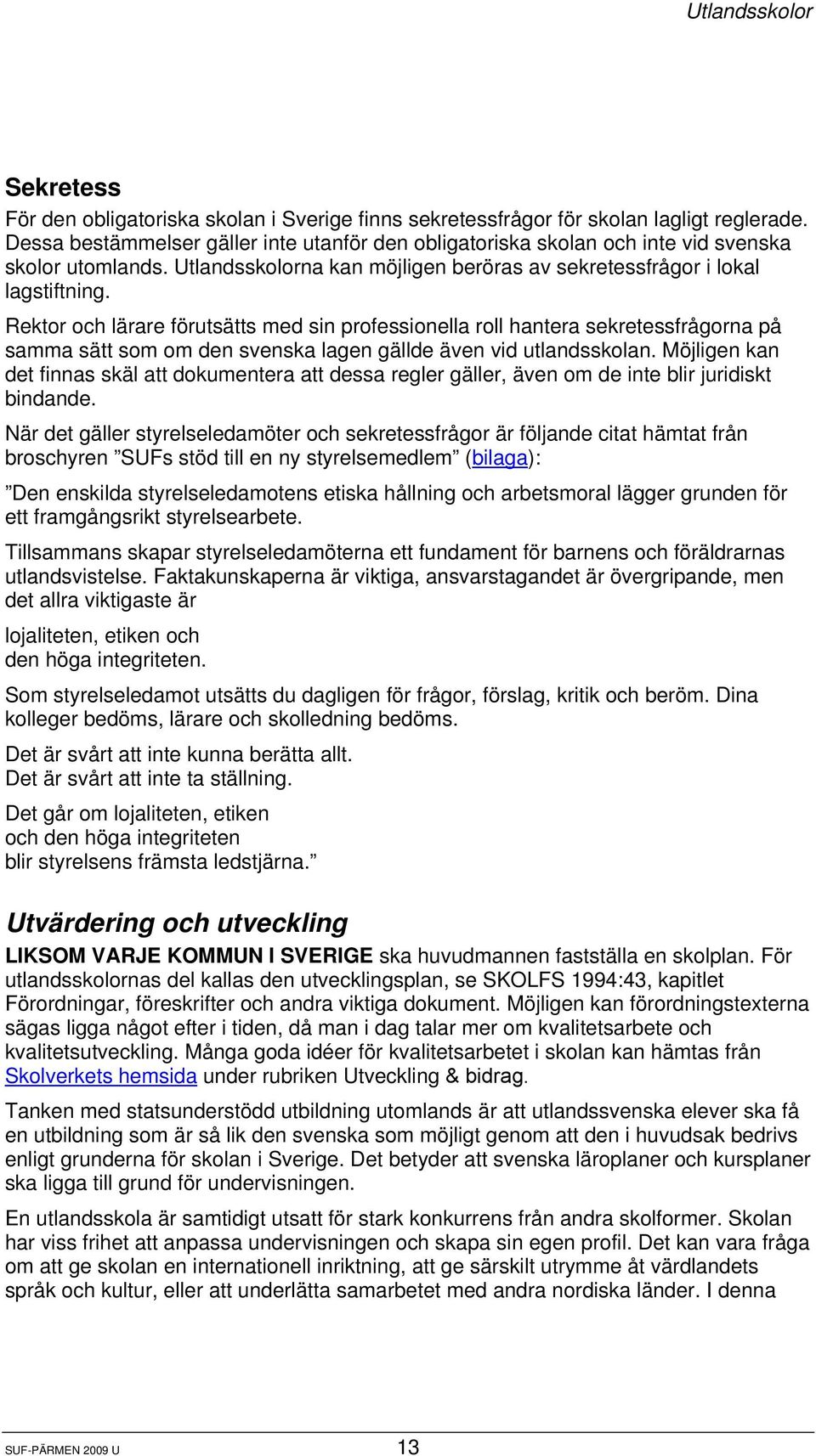 Rektor och lärare förutsätts med sin professionella roll hantera sekretessfrågorna på samma sätt som om den svenska lagen gällde även vid utlandsskolan.