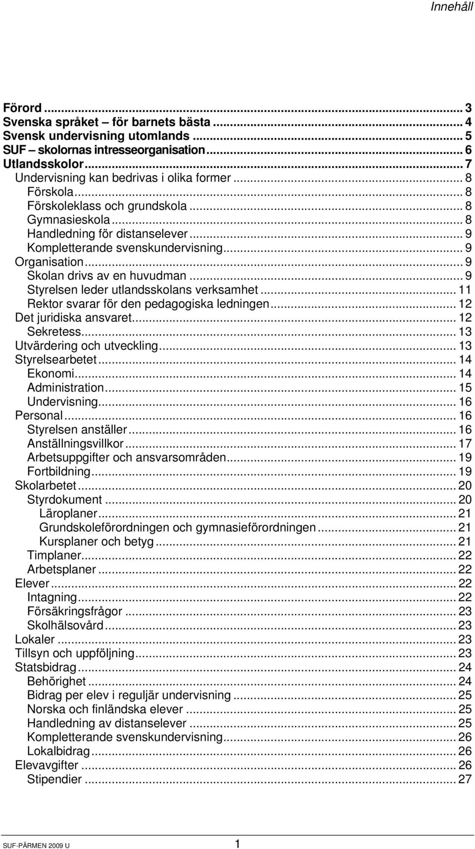 .. 9 Styrelsen leder utlandsskolans verksamhet... 11 Rektor svarar för den pedagogiska ledningen... 12 Det juridiska ansvaret... 12 Sekretess... 13 Utvärdering och utveckling... 13 Styrelsearbetet.