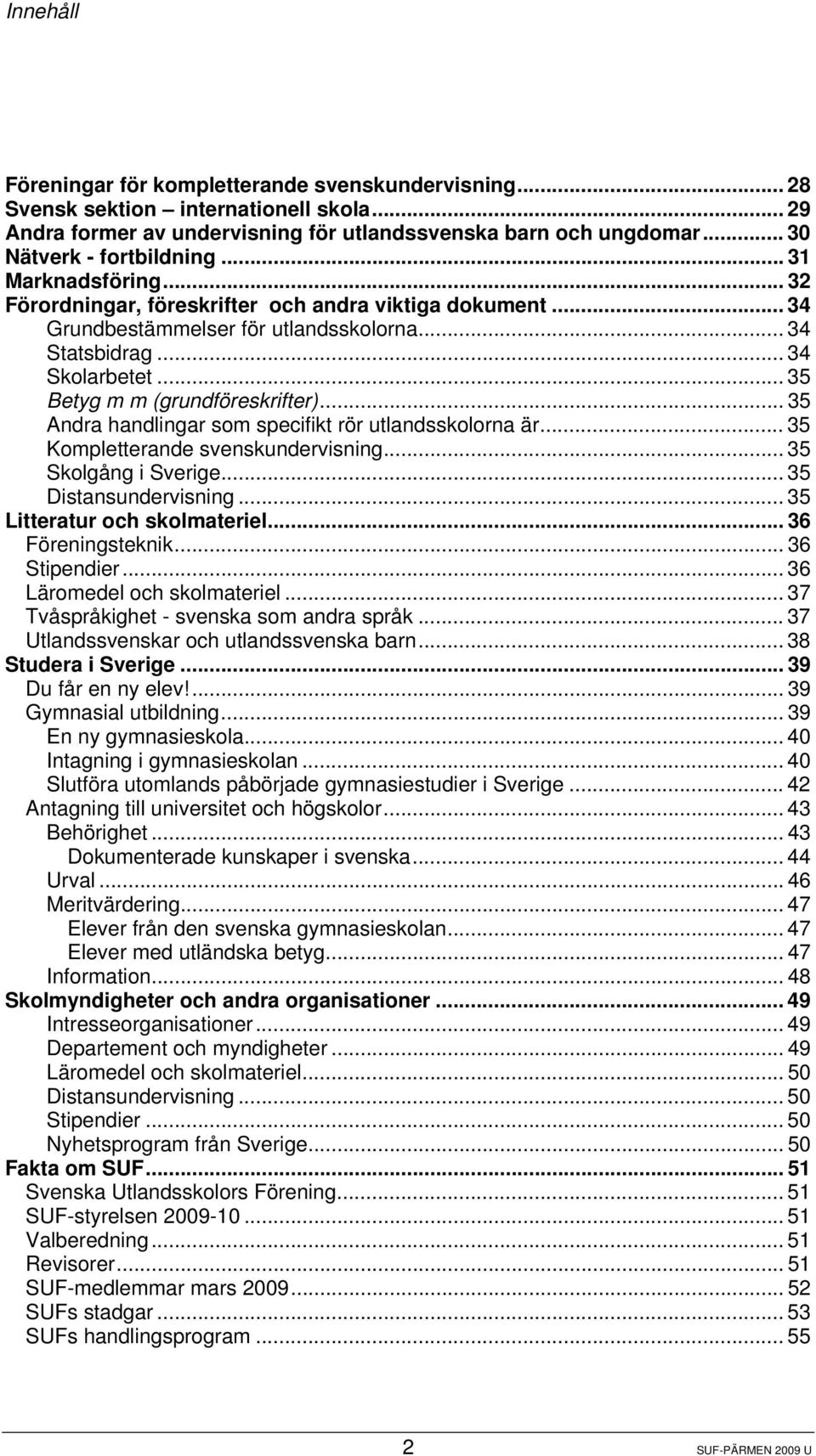 .. 35 Andra handlingar som specifikt rör utlandsskolorna är... 35 Kompletterande svenskundervisning... 35 Skolgång i Sverige... 35 Distansundervisning... 35 Litteratur och skolmateriel.